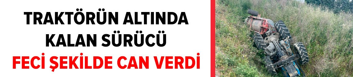 Traktörün altında kalan sürücü feci şekilde can verdi