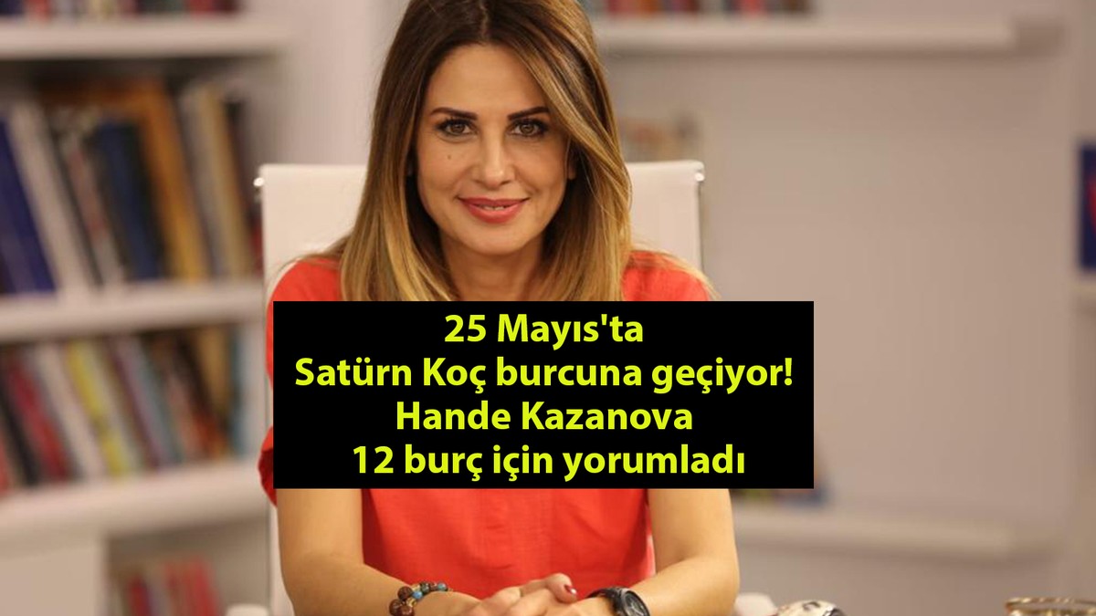 25 Mayıs'ta Satürn Koç burcuna geçiyor! Hande Kazanova 12 burç için yorumladı