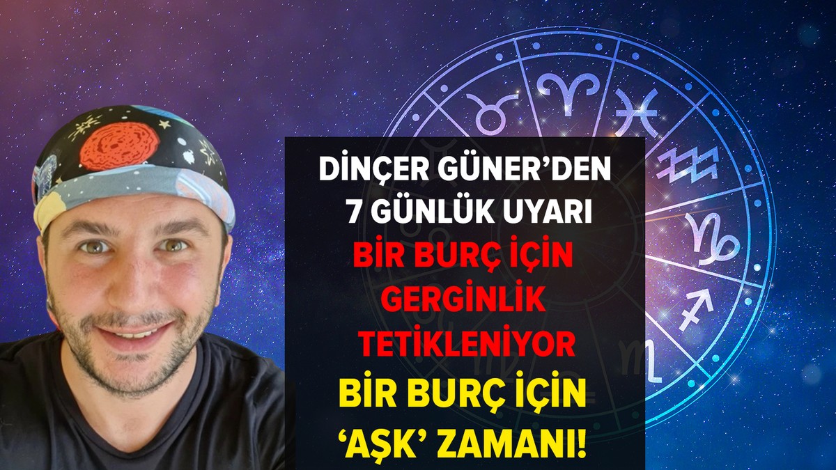 Dinçer Güner'den 7 günlük uyarı: Bir burç için gerginlik tetikleniyor, bir burç için 'aşk' zamanı!