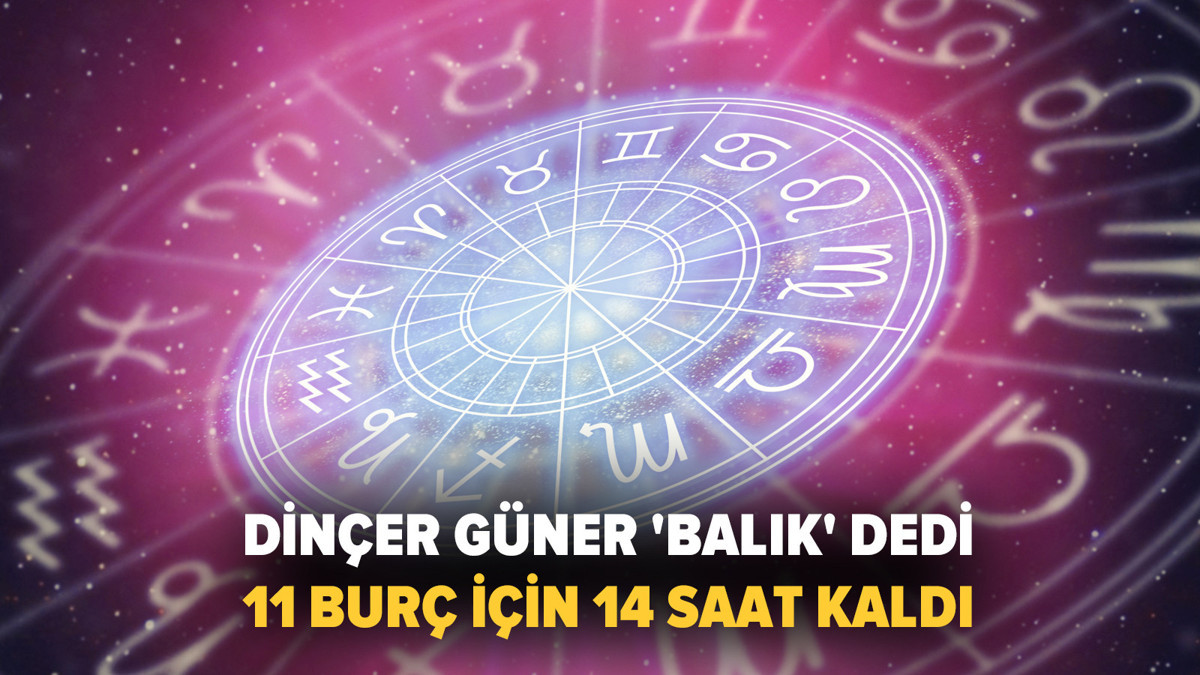Dinçer Güner 'Balık' dedi: 11 burç için 14 saat kaldı