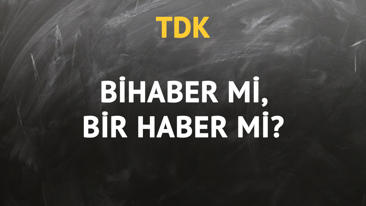 TDK'ya göre bihaber kelimesi nasıl yazılır?