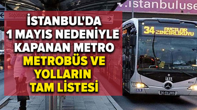 İstanbul'da 1 Mayıs nedeniyle kapanan metro, metrobüs ve yolların tam listesi