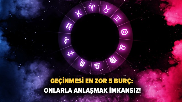 Geçinmesi en zor 5 burç: Onlarla anlaşmak imkansız!