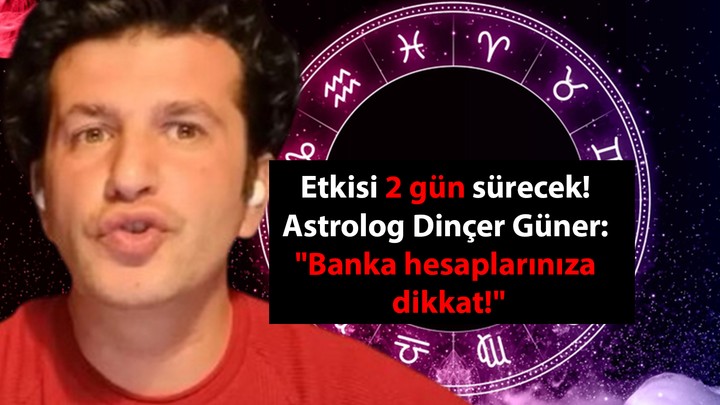 Etkisi 2 gün sürecek! Astrolog Dinçer Güner: "Banka hesaplarınıza dikkat!"