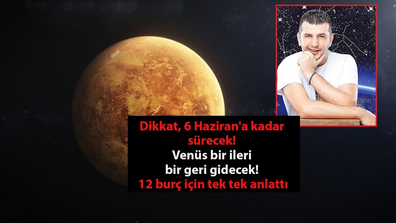 Dikkat, 6 Haziran'a kadar sürecek! Venüs bir ileri bir geri gidecek! 12 burç için tek tek anlattı