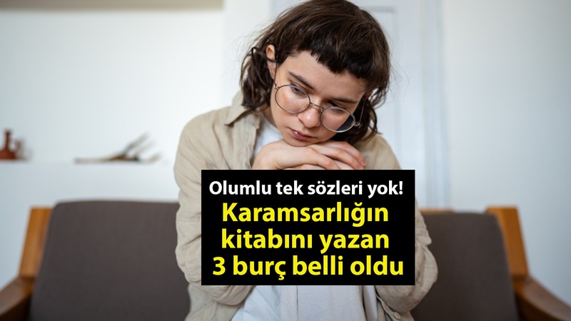 Olumlu tek sözleri yok! Karamsarlığın kitabını yazan 3 burç belli oldu